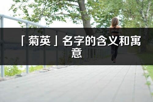 「菊英」名字的含義和寓意_菊英的出處與意思解釋