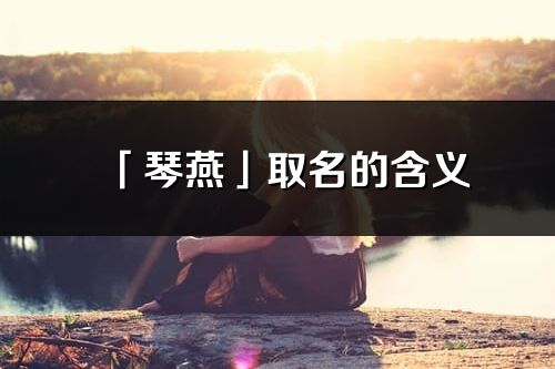 「琴燕」取名的含義_琴燕名字寓意