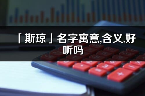 「斯瓊」名字寓意,含義,好聽嗎_斯瓊名字分析打分