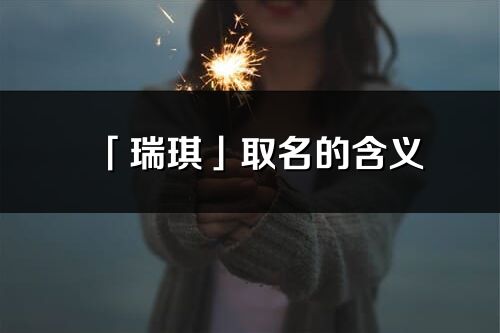 「瑞琪」取名的含義_瑞琪名字寓意解釋