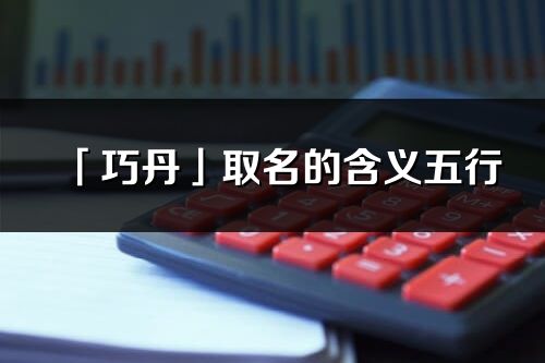 「巧丹」取名的含義五行_巧丹名字寓意解釋