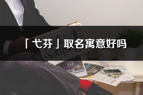 「弋芬」取名寓意好嗎_弋芬名字含義及寓意