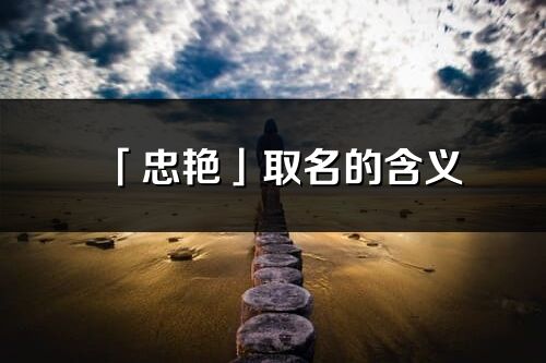 「忠艷」取名的含義_忠艷名字寓意解釋