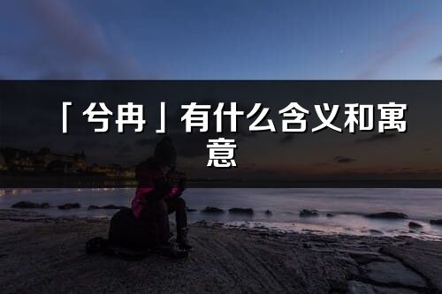 「兮冉」有什么含義和寓意_兮冉名字的出處與意思