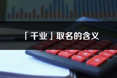 「千業(yè)」取名的含義_千業(yè)名字寓意解釋