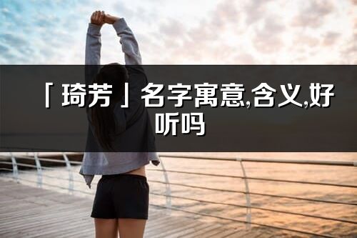 「琦芳」名字寓意,含義,好聽嗎_琦芳名字分析打分