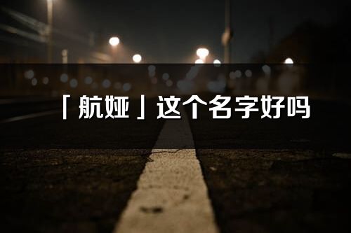 「航婭」這個(gè)名字好嗎_航婭名字寓意,含義