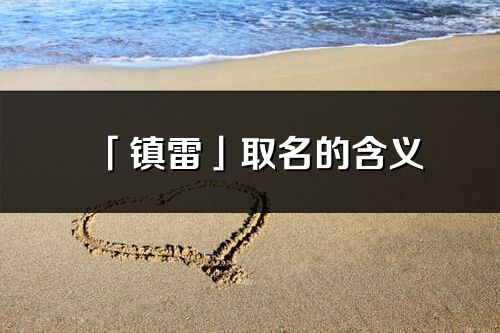 「鎮(zhèn)雷」取名的含義_鎮(zhèn)雷名字寓意解釋