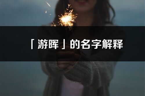 「游暉」的名字解釋_游暉含義分析