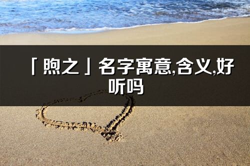 「煦之」名字寓意,含義,好聽嗎_煦之名字分析打分