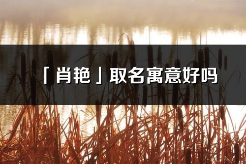 「肖艷」取名寓意好嗎_肖艷名字含義及五行