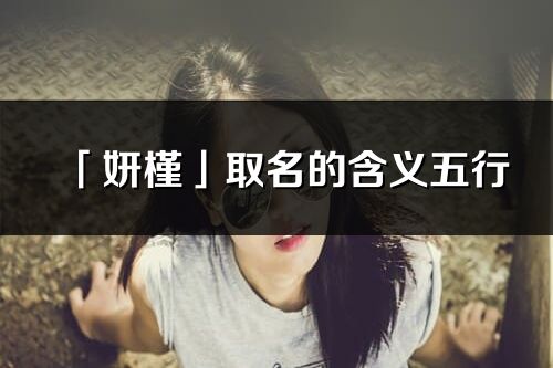 「妍槿」取名的含義五行_妍槿名字寓意解釋