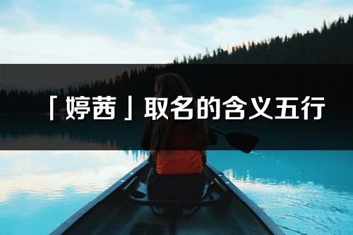 「婷茜」取名的含義五行_婷茜名字寓意解釋