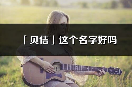 「貝佶」這個名字好嗎_貝佶名字寓意,含義