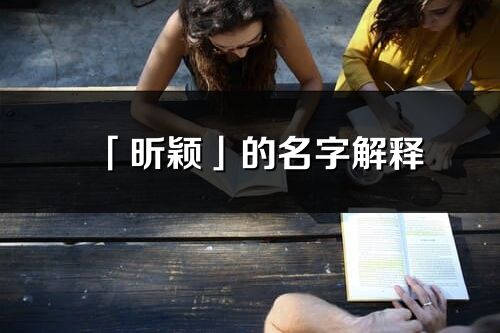 「昕穎」的名字解釋_昕穎含義分析