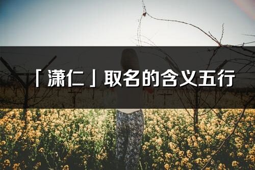 「瀟仁」取名的含義五行_瀟仁名字寓意解釋