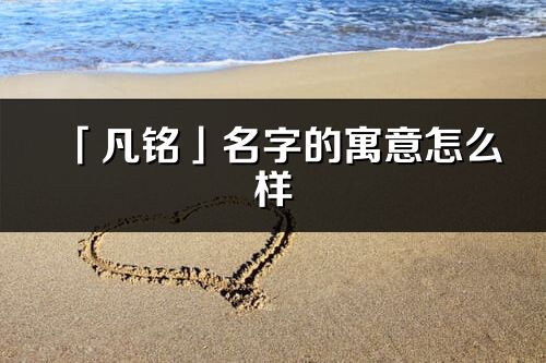「凡銘」名字的寓意怎么樣_凡銘的出處