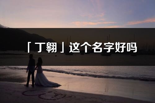 「丁翱」這個名字好嗎_丁翱名字寓意,含義