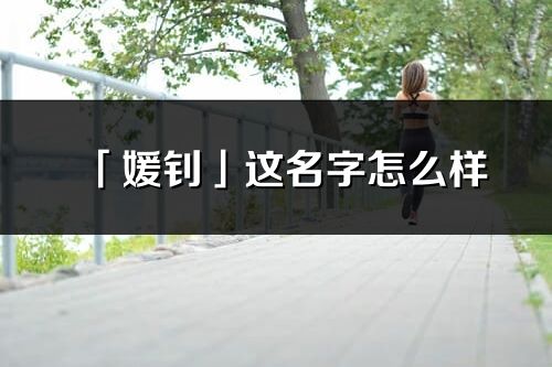 「媛釗」這名字怎么樣_媛釗的名字解釋