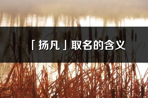 「揚凡」取名的含義_揚凡名字寓意解釋
