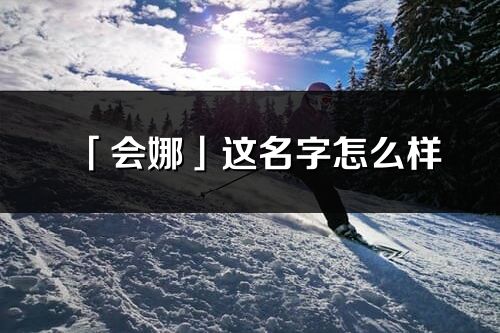「會娜」這名字怎么樣_會娜的名字解釋
