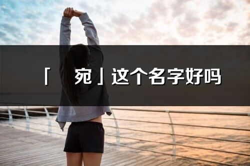 「玥宛」這個名字好嗎_玥宛名字寓意,含義