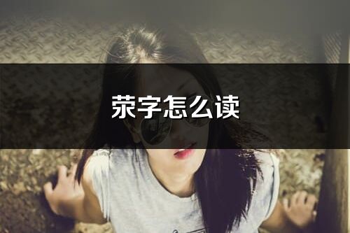 滎字怎么讀_滎的讀音