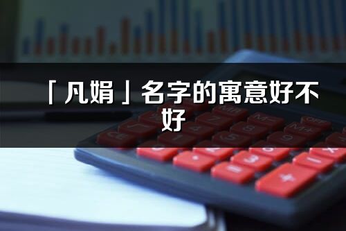 「凡娟」名字的寓意好不好_凡娟含義分析