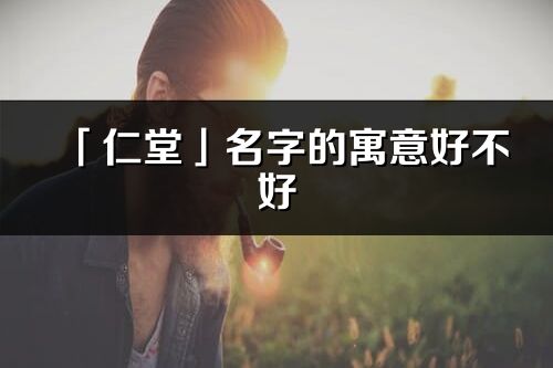 「仁堂」名字的寓意好不好_仁堂含義分析