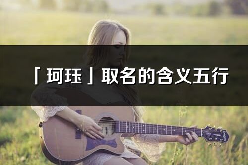 「珂玨」取名的含義五行_珂玨名字寓意解釋