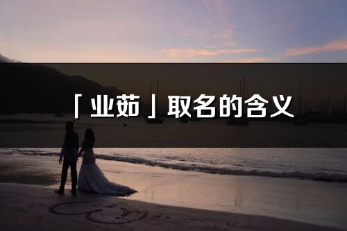 「業茹」取名的含義_業茹名字寓意解釋