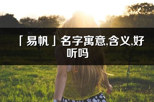 「易帆」名字寓意,含義,好聽(tīng)嗎_易帆名字分析打分