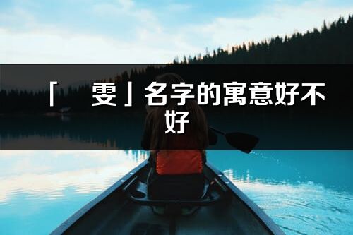「璟雯」名字的寓意好不好_璟雯含義分析