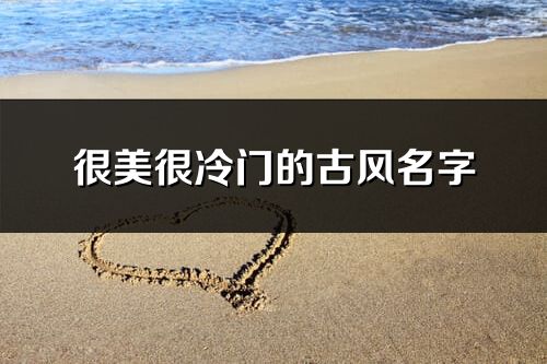 很美很冷門的古風(fēng)名字