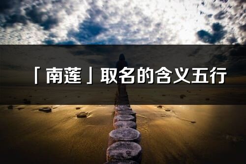 「南蓮」取名的含義五行_南蓮名字寓意解釋