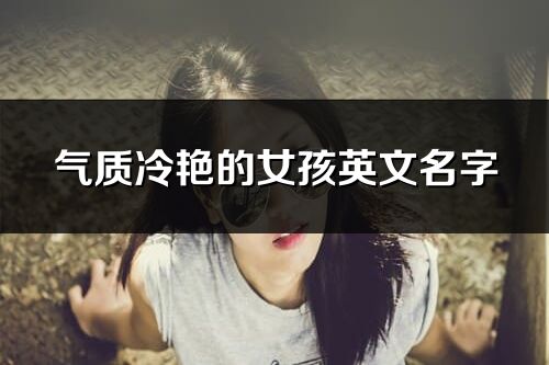 氣質冷艷的女孩英文名字