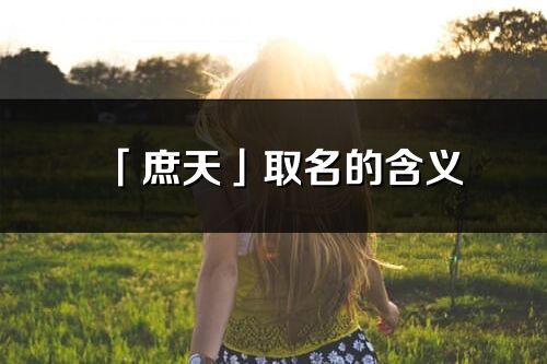 「庶天」取名的含義_庶天名字寓意解釋