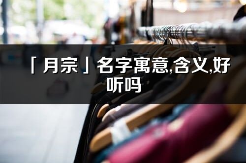 「月宗」名字寓意,含義,好聽嗎_月宗名字分析打分