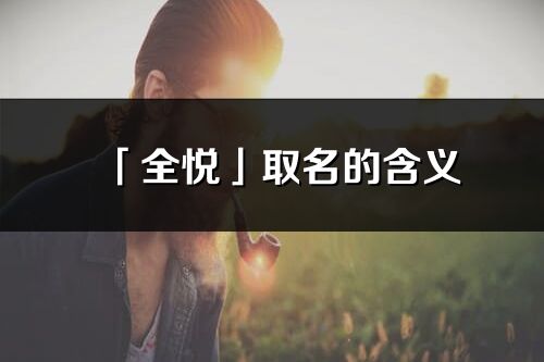 「全悅」取名的含義_全悅名字寓意
