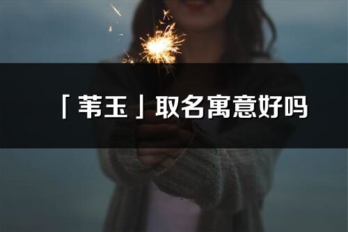 「葦玉」取名寓意好嗎_葦玉名字含義及寓意