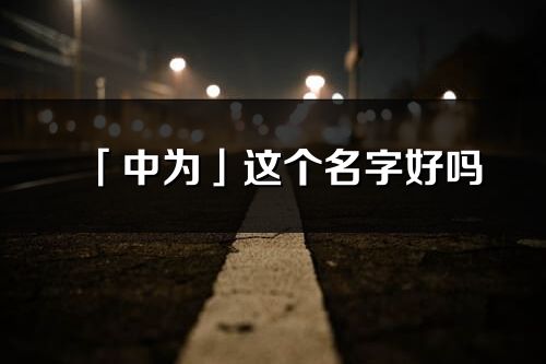 「中為」這個名字好嗎_中為名字寓意,含義