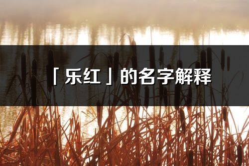 「樂紅」的名字解釋_樂紅含義分析