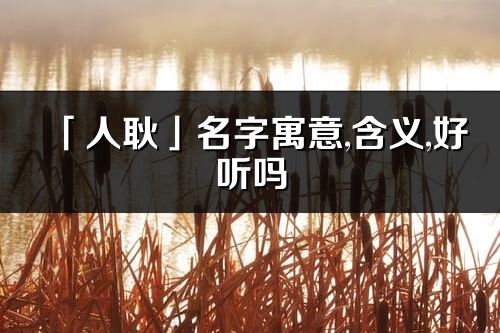 「人耿」名字寓意,含義,好聽嗎_人耿名字分析打分