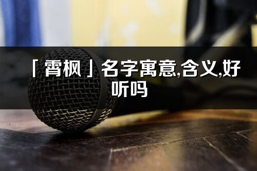 「霄楓」名字寓意,含義,好聽嗎_霄楓名字分析打分
