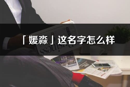 「媛淼」這名字怎么樣_媛淼的名字解釋