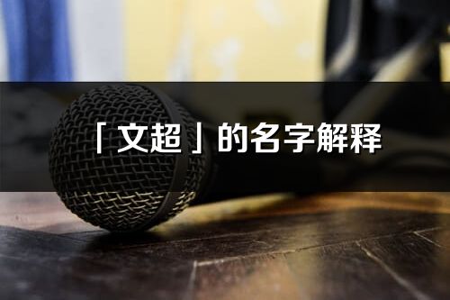「文超」的名字解釋_文超含義分析