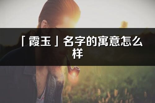 「霞玉」名字的寓意怎么樣_霞玉的出處