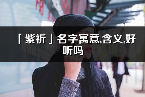 「紫祈」名字寓意,含義,好聽嗎_紫祈名字分析打分