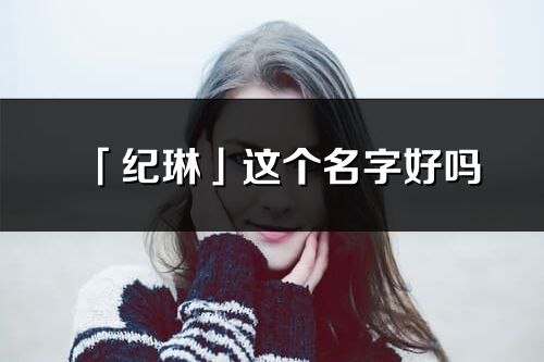 「紀琳」這個名字好嗎_紀琳名字寓意,含義