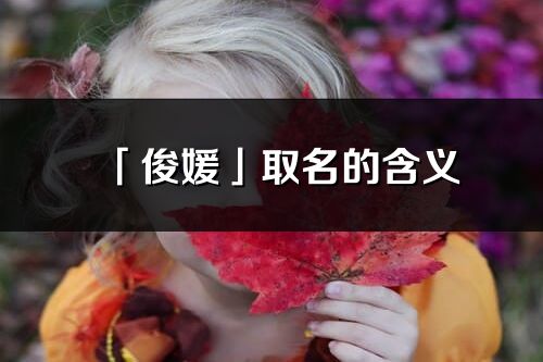 「俊媛」取名的含義_俊媛名字寓意解釋